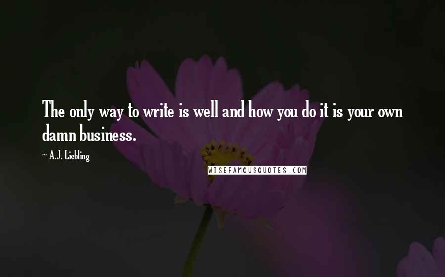 A.J. Liebling quotes: The only way to write is well and how you do it is your own damn business.