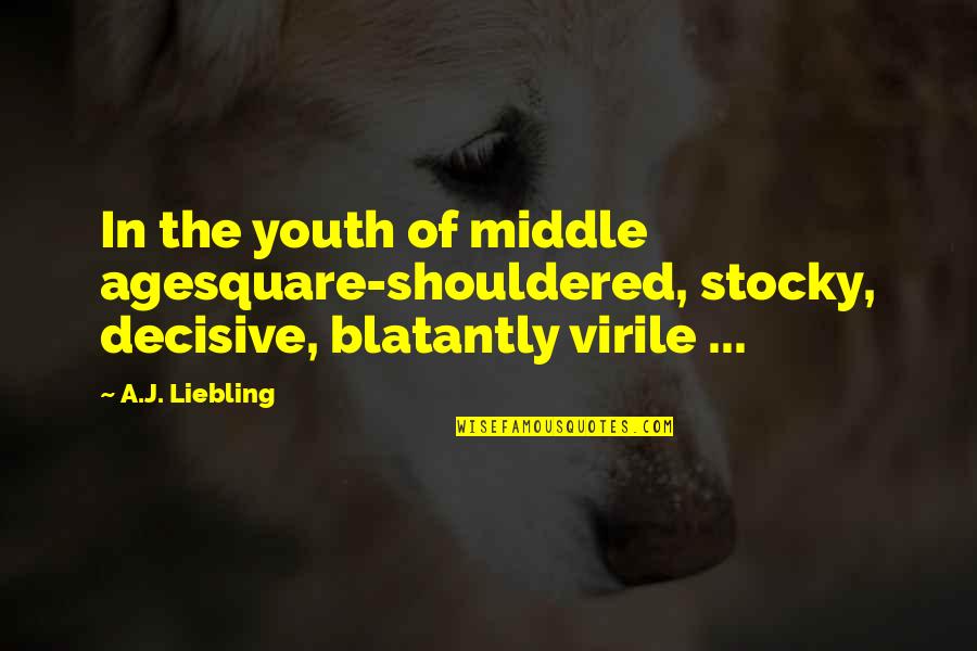 A J Liebling Quotes By A.J. Liebling: In the youth of middle agesquare-shouldered, stocky, decisive,