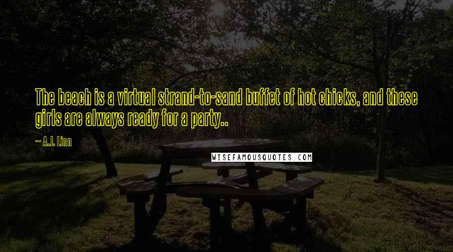 A.J. Linn quotes: The beach is a virtual strand-to-sand buffet of hot chicks, and these girls are always ready for a party..