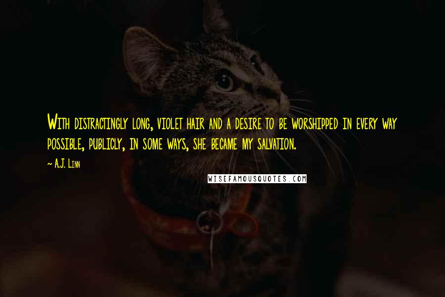 A.J. Linn quotes: With distractingly long, violet hair and a desire to be worshipped in every way possible, publicly, in some ways, she became my salvation.