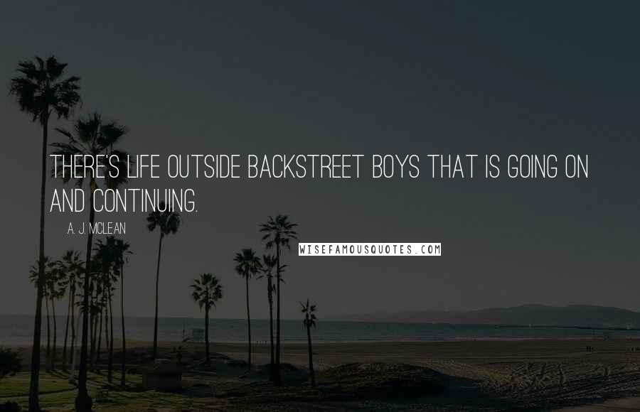 A. J. McLean quotes: There's life outside Backstreet Boys that is going on and continuing.
