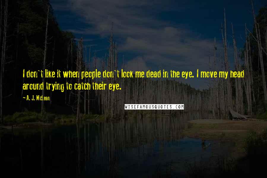 A. J. McLean quotes: I don't like it when people don't look me dead in the eye. I move my head around trying to catch their eye.