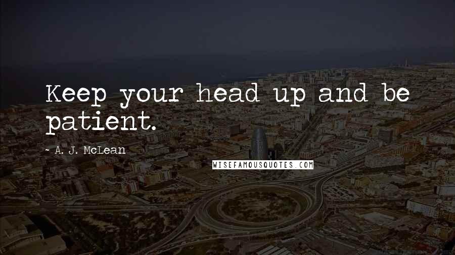 A. J. McLean quotes: Keep your head up and be patient.