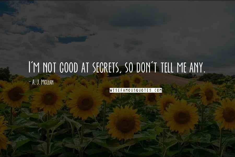 A. J. McLean quotes: I'm not good at secrets, so don't tell me any.