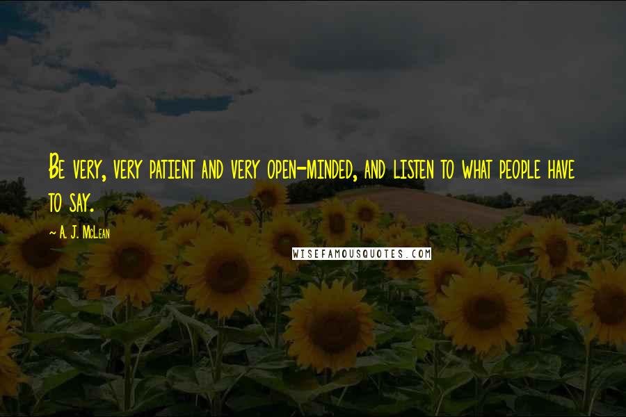 A. J. McLean quotes: Be very, very patient and very open-minded, and listen to what people have to say.