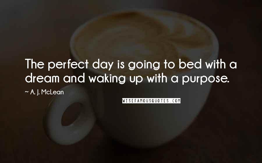 A. J. McLean quotes: The perfect day is going to bed with a dream and waking up with a purpose.