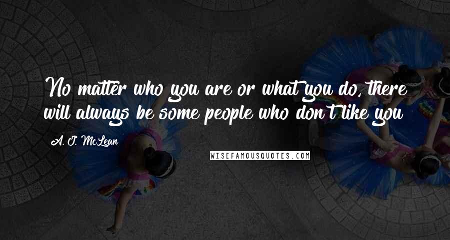 A. J. McLean quotes: No matter who you are or what you do, there will always be some people who don't like you