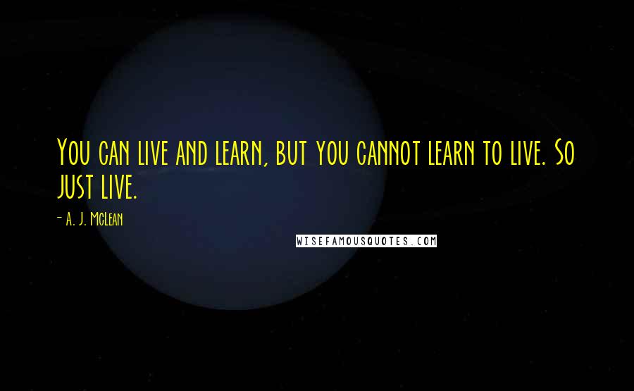 A. J. McLean quotes: You can live and learn, but you cannot learn to live. So just live.