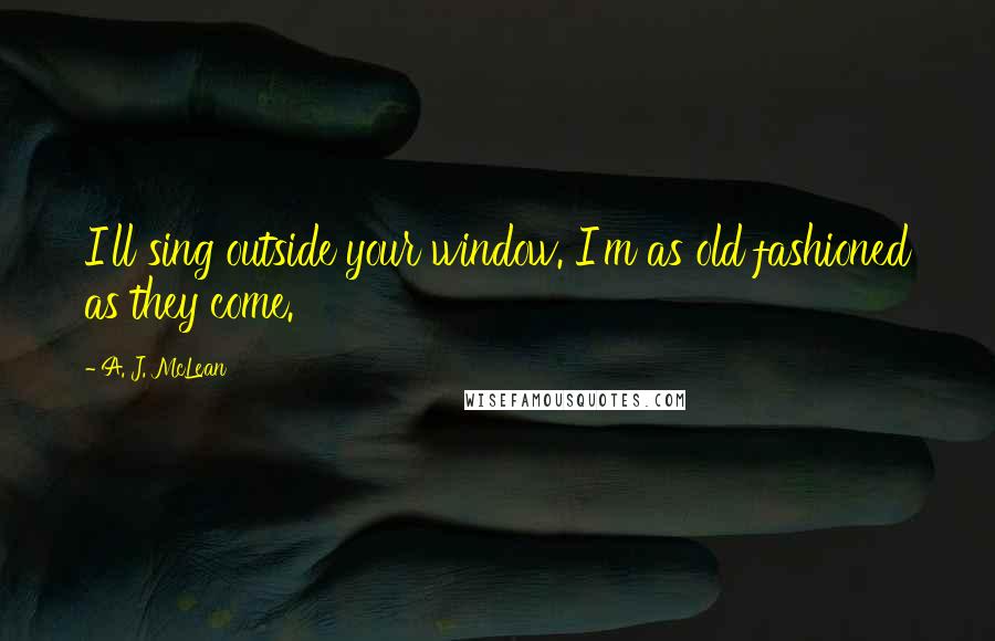 A. J. McLean quotes: I'll sing outside your window. I'm as old fashioned as they come.