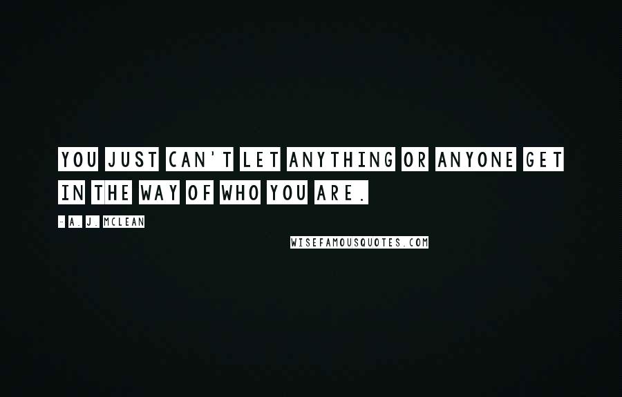A. J. McLean quotes: You just can't let anything or anyone get in the way of who you are.