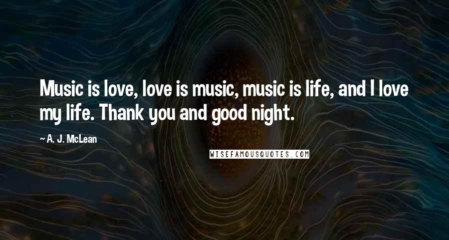 A. J. McLean quotes: Music is love, love is music, music is life, and I love my life. Thank you and good night.