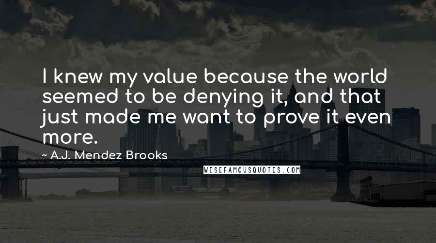 A.J. Mendez Brooks quotes: I knew my value because the world seemed to be denying it, and that just made me want to prove it even more.