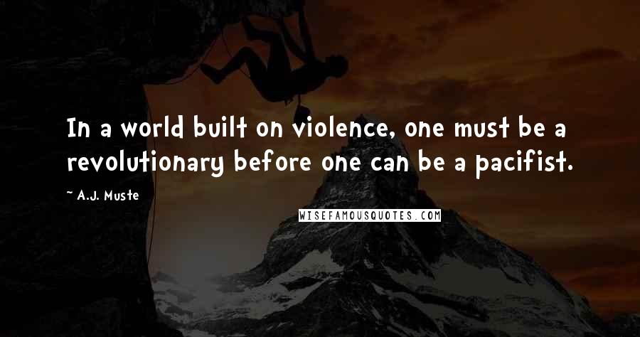 A.J. Muste quotes: In a world built on violence, one must be a revolutionary before one can be a pacifist.