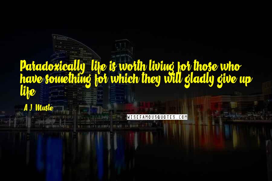 A.J. Muste quotes: Paradoxically, life is worth living for those who have something for which they will gladly give up life.