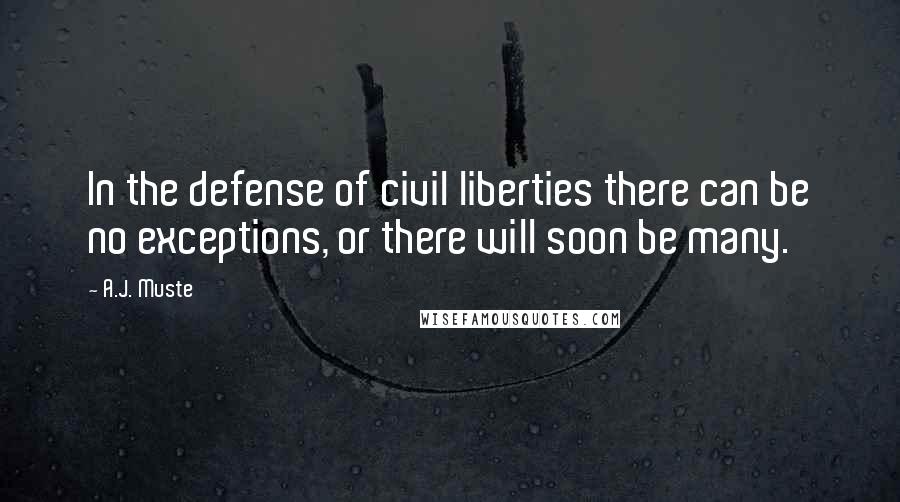 A.J. Muste quotes: In the defense of civil liberties there can be no exceptions, or there will soon be many.