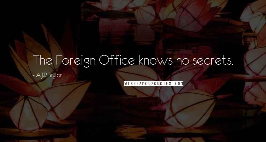 A.J.P. Taylor quotes: The Foreign Office knows no secrets.