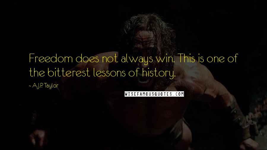 A.J.P. Taylor quotes: Freedom does not always win. This is one of the bitterest lessons of history.