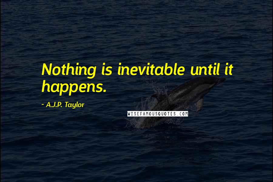 A.J.P. Taylor quotes: Nothing is inevitable until it happens.