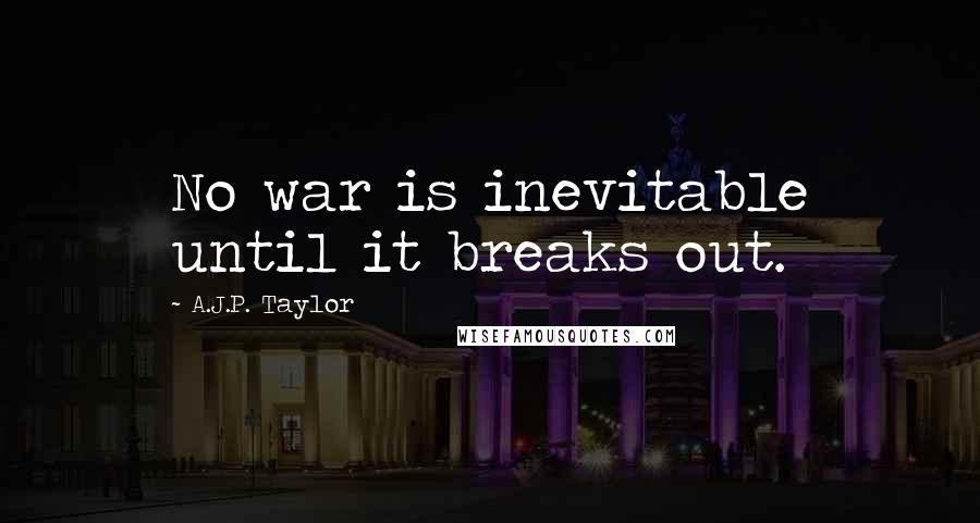 A.J.P. Taylor quotes: No war is inevitable until it breaks out.