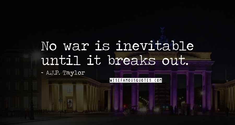 A.J.P. Taylor quotes: No war is inevitable until it breaks out.