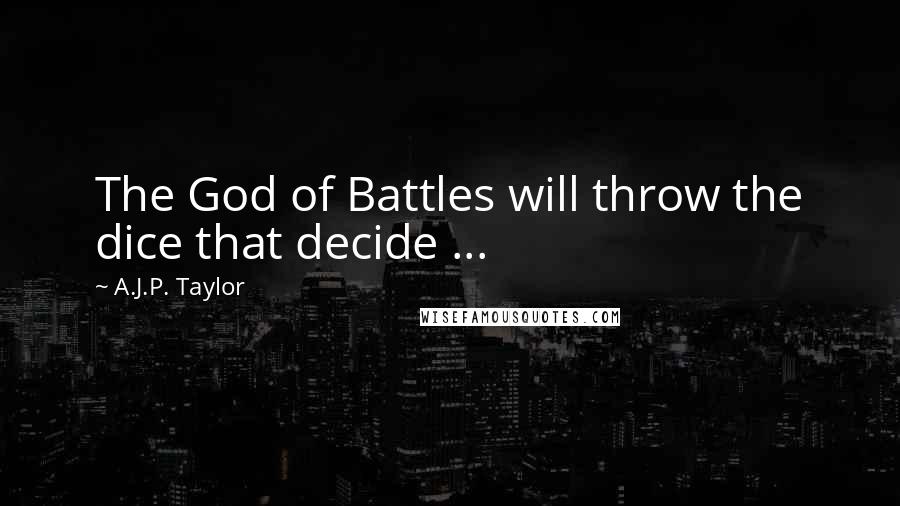 A.J.P. Taylor quotes: The God of Battles will throw the dice that decide ...
