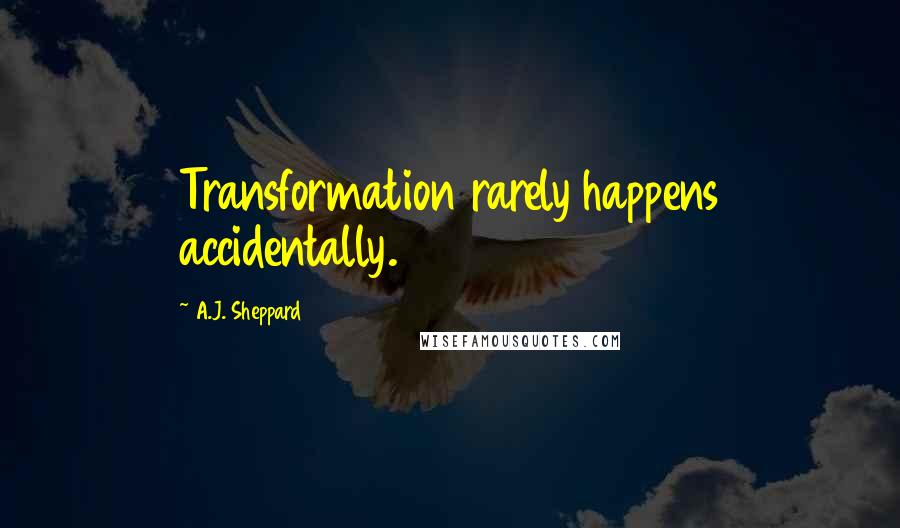 A.J. Sheppard quotes: Transformation rarely happens accidentally.