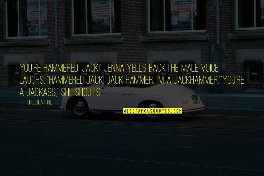 A Jackass Quotes By Chelsea Fine: You're hammered, Jack!" Jenna yells back.The male voice A Jackass Quotes By Chelsea Fine: You're hammered, Jack!" Jenna yells back.The male voice