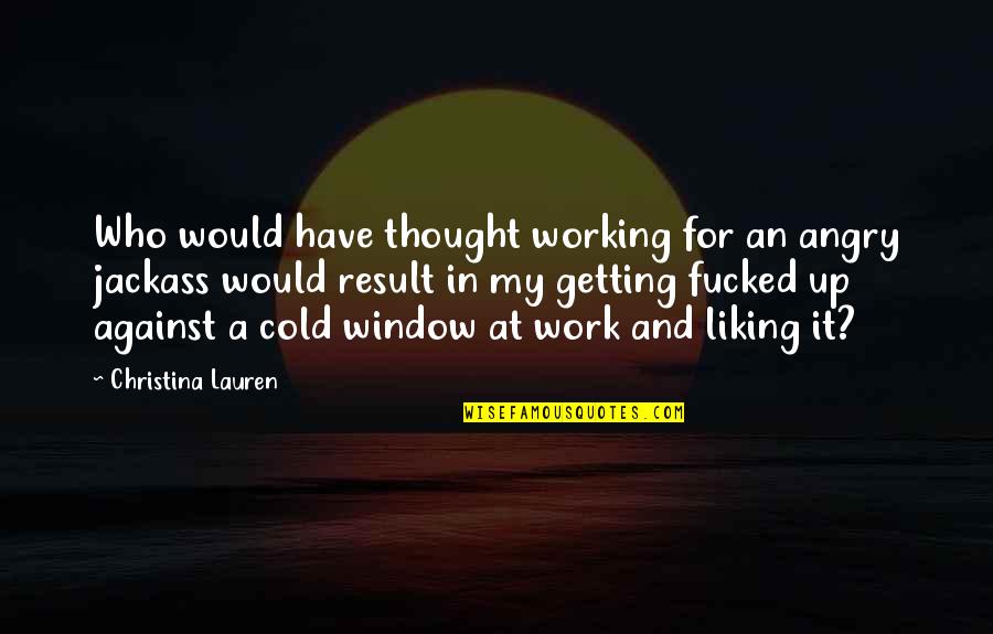 A Jackass Quotes By Christina Lauren: Who would have thought working for an angry A Jackass Quotes By Christina Lauren: Who would have thought working for an angry