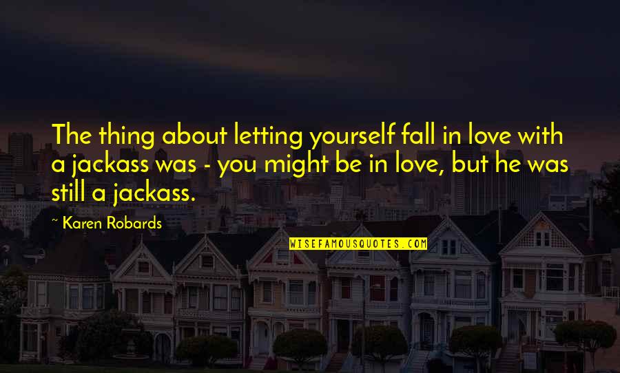 A Jackass Quotes By Karen Robards: The thing about letting yourself fall in love A Jackass Quotes By Karen Robards: The thing about letting yourself fall in love