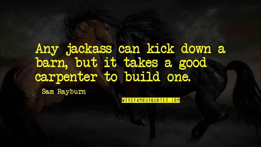 A Jackass Quotes By Sam Rayburn: Any jackass can kick down a barn, but