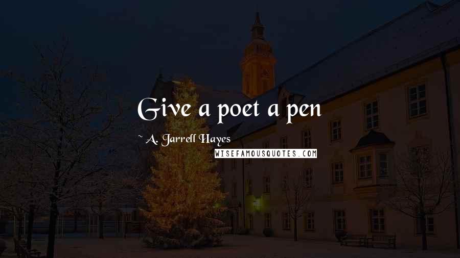 A. Jarrell Hayes quotes: Give a poet a pen