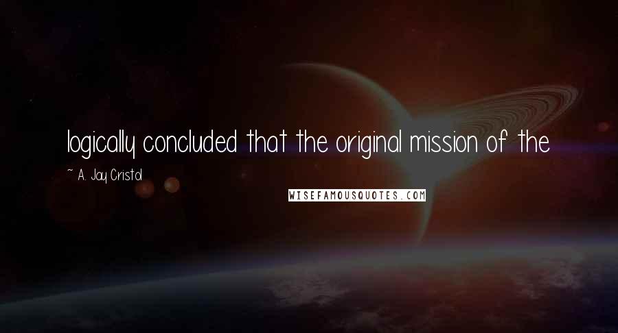 A. Jay Cristol quotes: logically concluded that the original mission of the