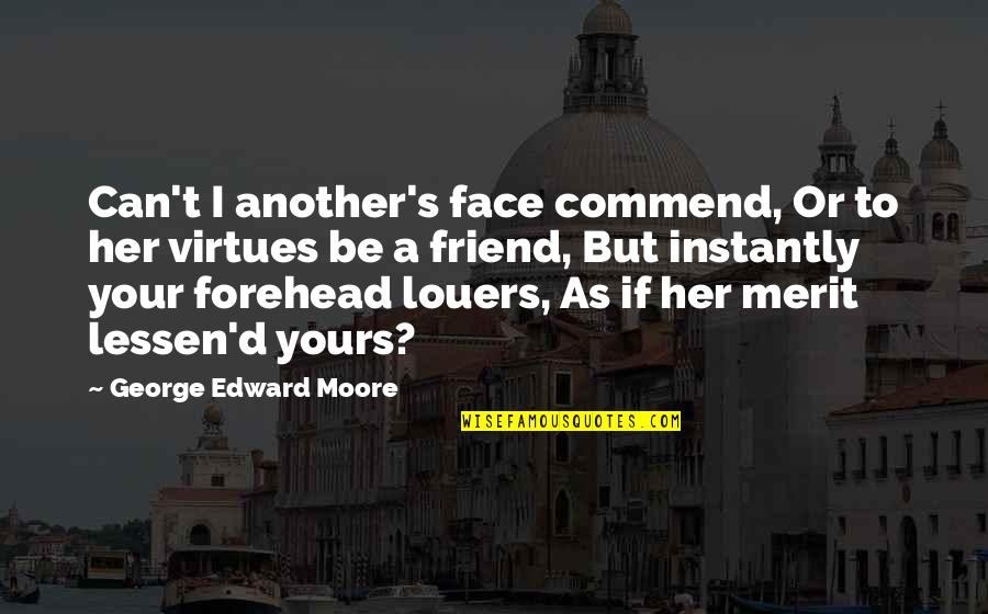 A Jealous Friend Quotes By George Edward Moore: Can't I another's face commend, Or to her