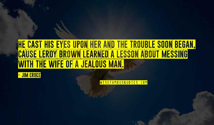 A Jealous Wife Quotes By Jim Croce: He cast his eyes upon her and the