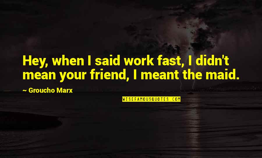 A Jerk Ex Boyfriend Quotes By Groucho Marx: Hey, when I said work fast, I didn't