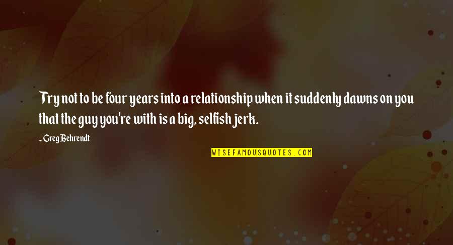 A Jerk Guy Quotes By Greg Behrendt: Try not to be four years into a A Jerk Guy Quotes By Greg Behrendt: Try not to be four years into a
