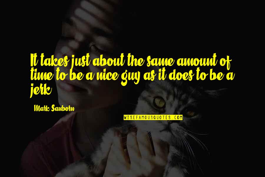 A Jerk Guy Quotes By Mark Sanborn: It takes just about the same amount of A Jerk Guy Quotes By Mark Sanborn: It takes just about the same amount of