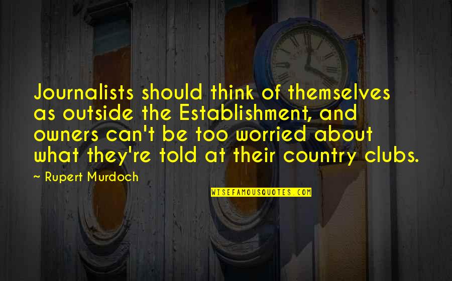 A Jerk Guy Quotes By Rupert Murdoch: Journalists should think of themselves as outside the A Jerk Guy Quotes By Rupert Murdoch: Journalists should think of themselves as outside the
