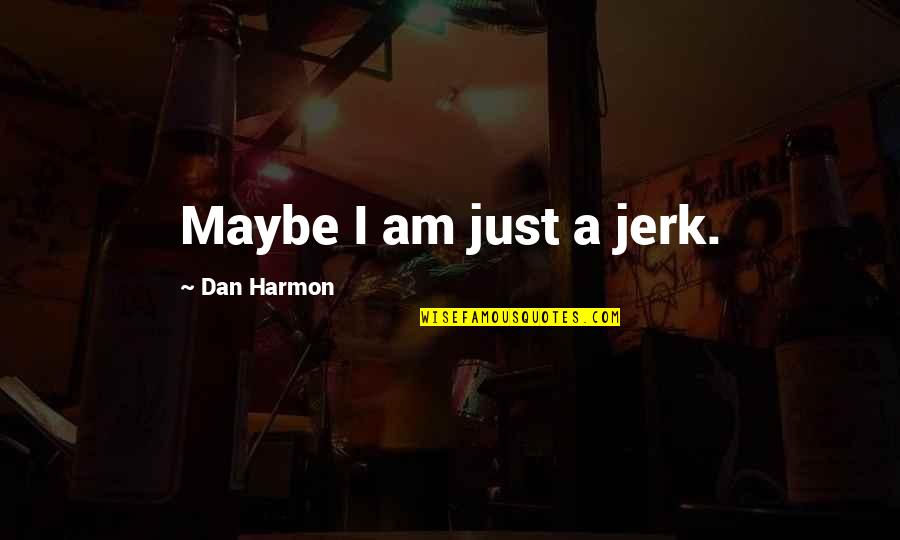 A Jerk Quotes By Dan Harmon: Maybe I am just a jerk. A Jerk Quotes By Dan Harmon: Maybe I am just a jerk.