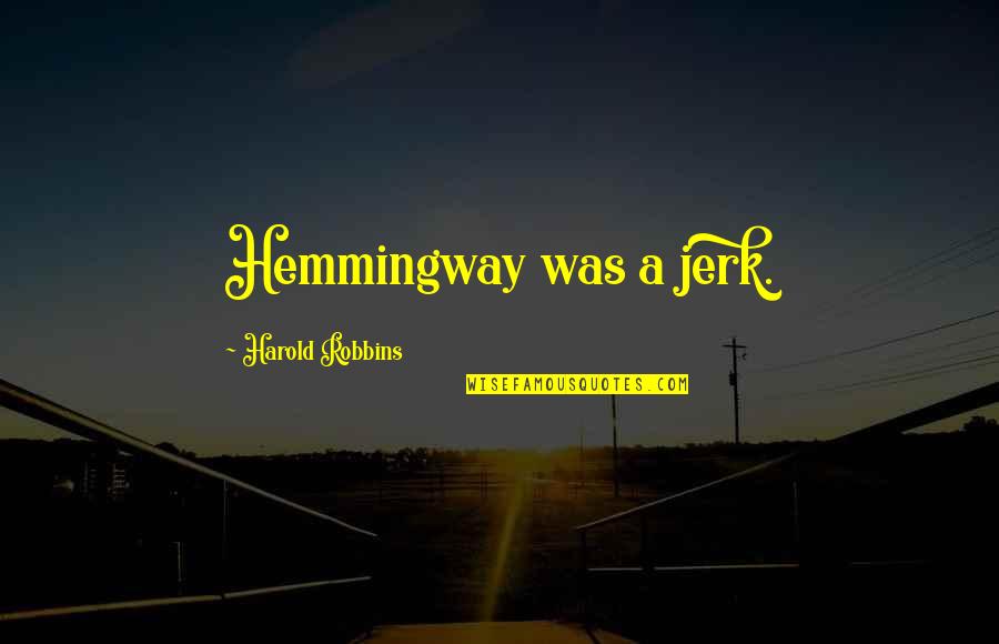 A Jerk Quotes By Harold Robbins: Hemmingway was a jerk. A Jerk Quotes By Harold Robbins: Hemmingway was a jerk.