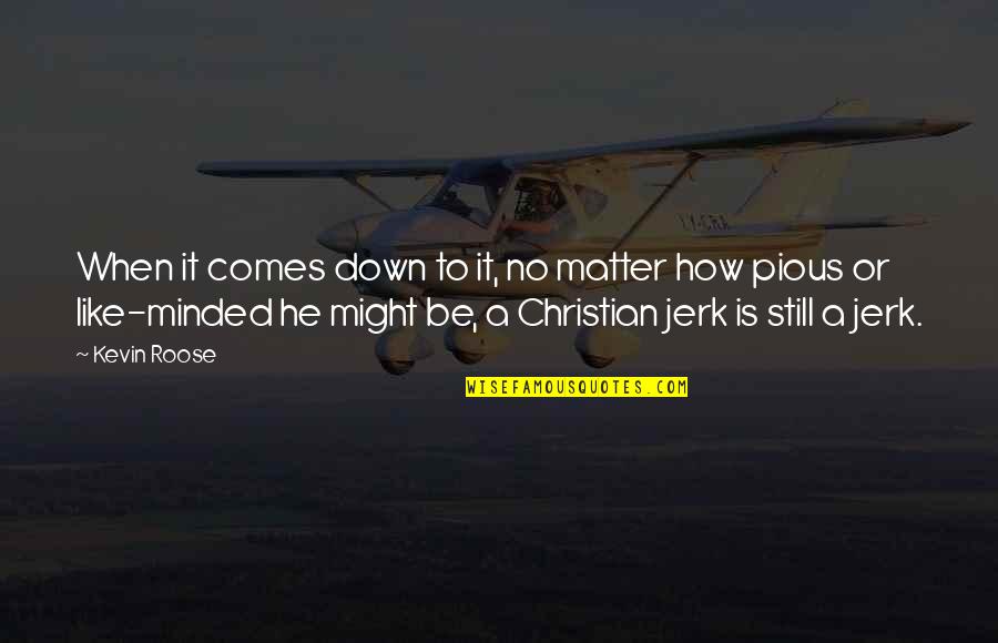 A Jerk Quotes By Kevin Roose: When it comes down to it, no matter A Jerk Quotes By Kevin Roose: When it comes down to it, no matter