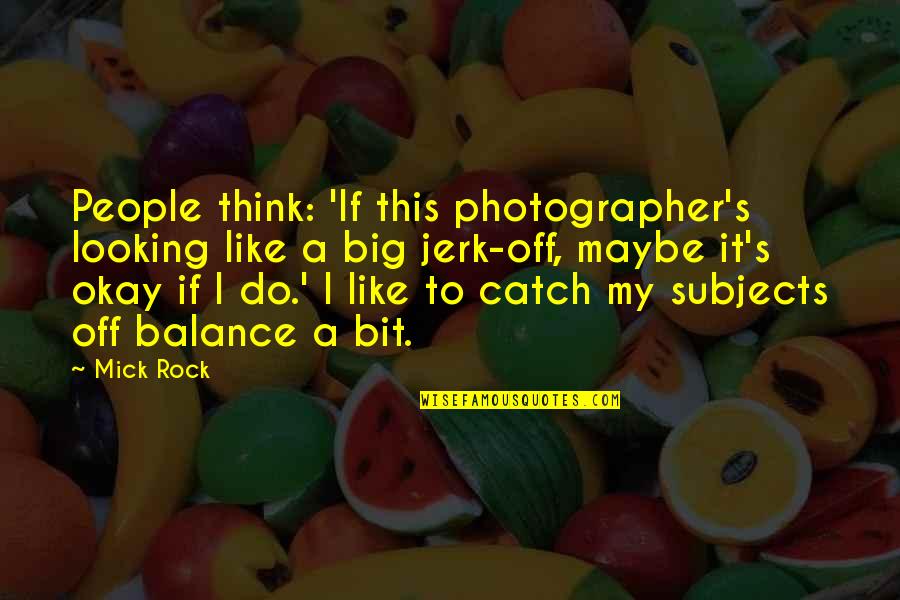 A Jerk Quotes By Mick Rock: People think: 'If this photographer's looking like a A Jerk Quotes By Mick Rock: People think: 'If this photographer's looking like a