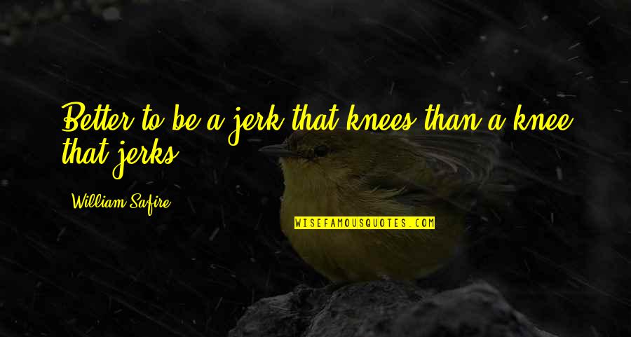A Jerk Quotes By William Safire: Better to be a jerk that knees than A Jerk Quotes By William Safire: Better to be a jerk that knees than