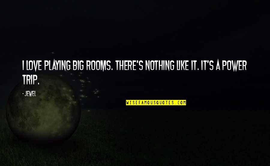 A Jewel Quotes By Jewel: I love playing big rooms. There's nothing like