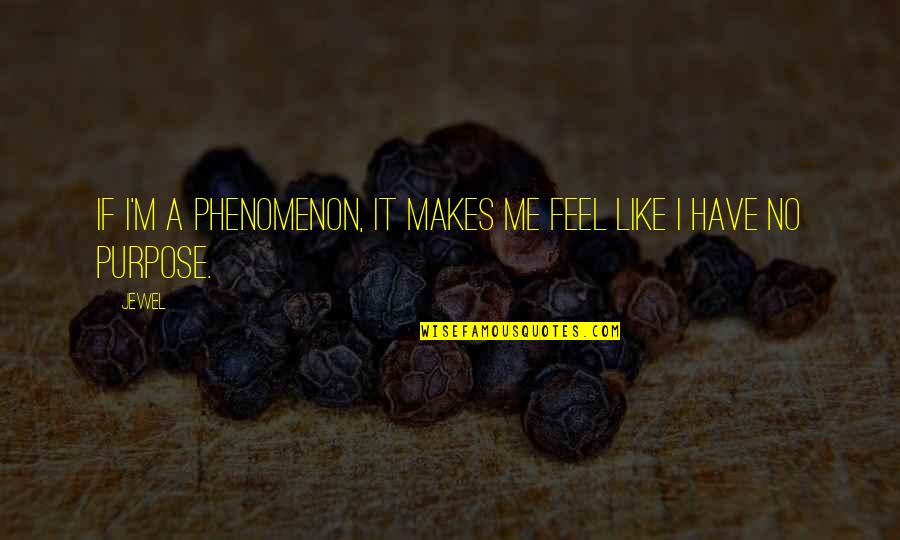 A Jewel Quotes By Jewel: If I'm a phenomenon, it makes me feel