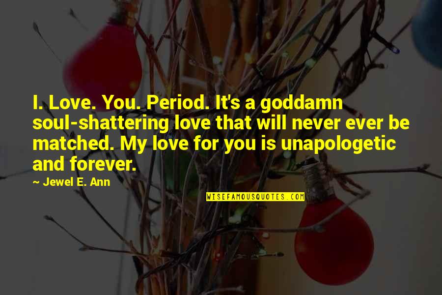 A Jewel Quotes By Jewel E. Ann: I. Love. You. Period. It's a goddamn soul-shattering