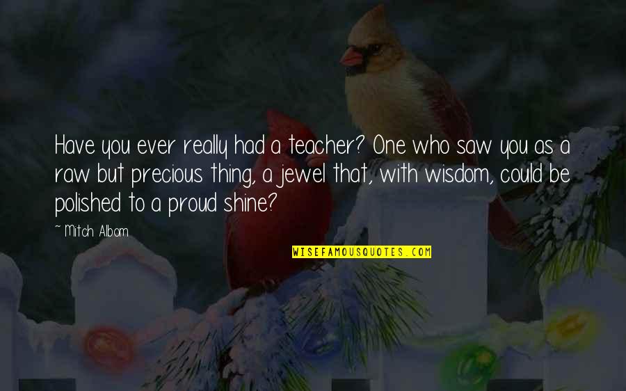 A Jewel Quotes By Mitch Albom: Have you ever really had a teacher? One