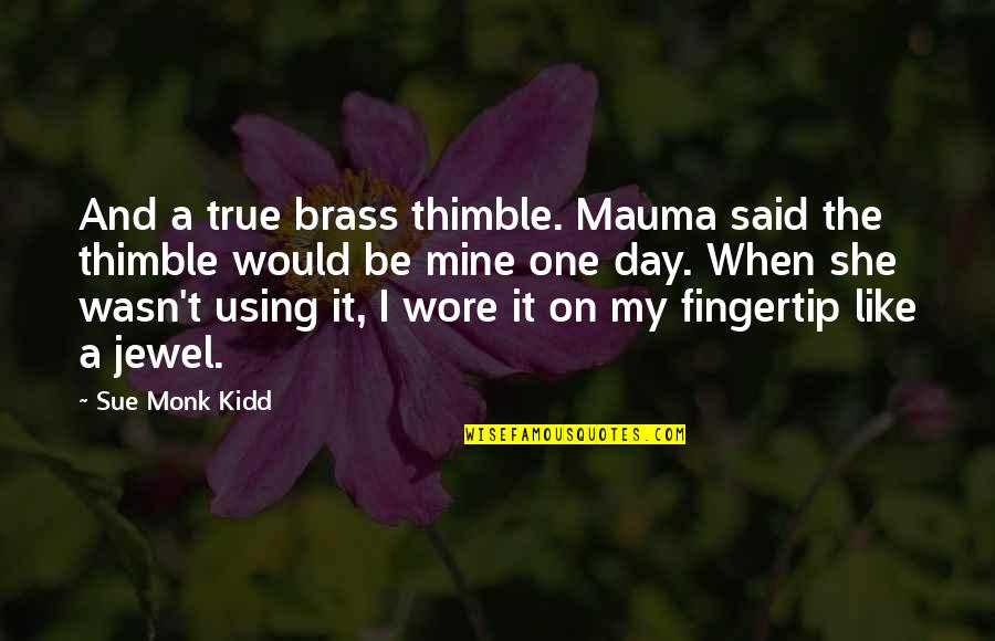 A Jewel Quotes By Sue Monk Kidd: And a true brass thimble. Mauma said the