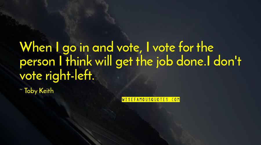 A Job Done Right Quotes By Toby Keith: When I go in and vote, I vote