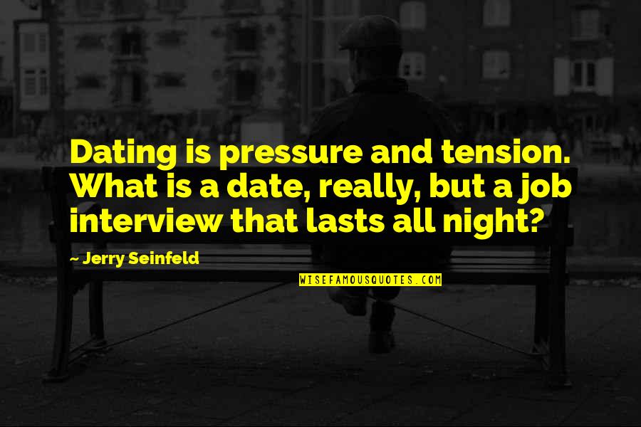 A Job Interview Quotes By Jerry Seinfeld: Dating is pressure and tension. What is a